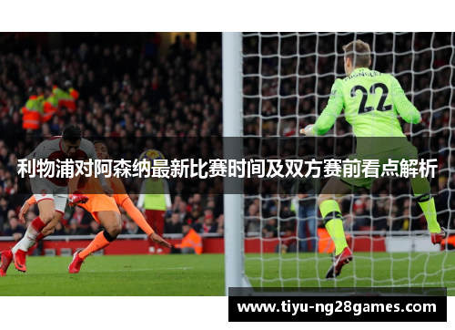 利物浦对阿森纳最新比赛时间及双方赛前看点解析 利物浦对阿森纳最新比赛时间及双方赛前看点解析