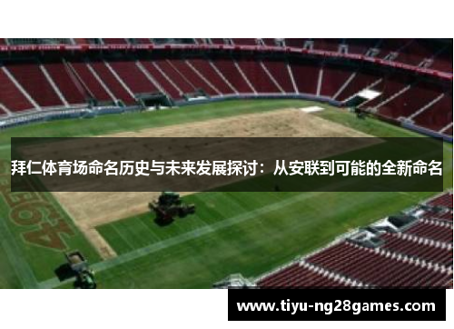 拜仁体育场命名历史与未来发展探讨：从安联到可能的全新命名