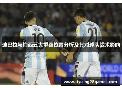 迪巴拉与梅西五大重叠位置分析及其对球队战术影响 迪巴拉与梅西五大重叠位置分析及其对球队战术影响