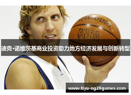 迪克·诺维茨基商业投资助力地方经济发展与创新转型 迪克·诺维茨基商业投资助力地方经济发展与创新转型