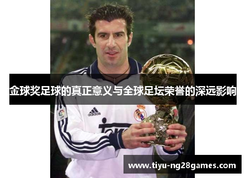 金球奖足球的真正意义与全球足坛荣誉的深远影响 金球奖足球的真正意义与全球足坛荣誉的深远影响