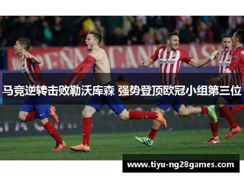 马竞逆转击败勒沃库森 强势登顶欧冠小组第三位