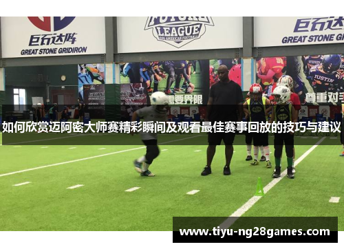 如何欣赏迈阿密大师赛精彩瞬间及观看最佳赛事回放的技巧与建议