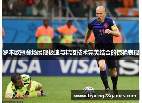 罗本欧冠赛场展现极速与精湛技术完美结合的惊艳表现