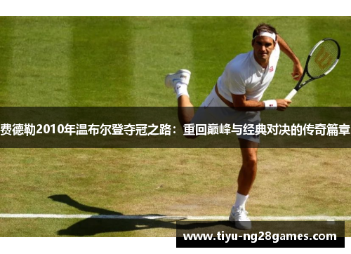 费德勒2010年温布尔登夺冠之路：重回巅峰与经典对决的传奇篇章